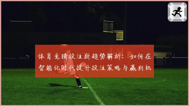 体育竞猜投注新趋势解析：如何在智能化时代提升投注策略与赢利机会