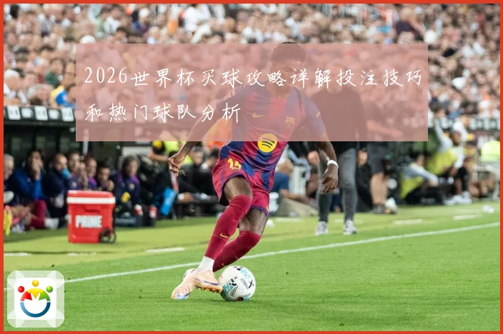 2026世界杯买球攻略详解投注技巧和热门球队分析
