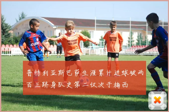 普特利亚斯巴萨生涯累计进球破两百三跻身队史第二仅次于梅西