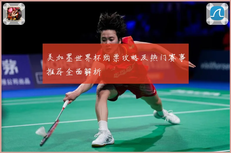 美加墨世界杯购票攻略及热门赛事推荐全面解析