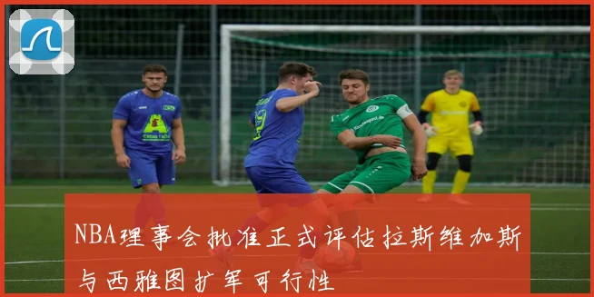 NBA理事会批准正式评估拉斯维加斯与西雅图扩军可行性