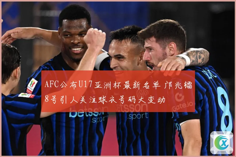 AFC公布U17亚洲杯最新名单 邝兆镭8号引人关注球衣号码大变动