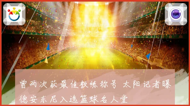 曾两次获最佳教练称号 太阳记者曝德安东尼入选篮球名人堂