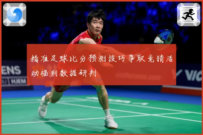 精准足球比分预测技巧争取竞猜活动福利数据研判
