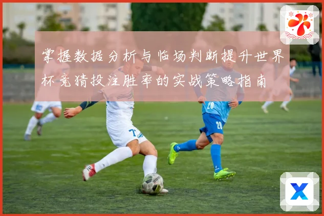 掌握数据分析与临场判断提升世界杯竞猜投注胜率的实战策略指南 ⚽