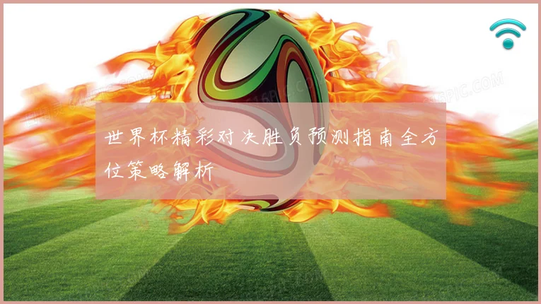 世界杯精彩对决胜负预测指南全方位策略解析