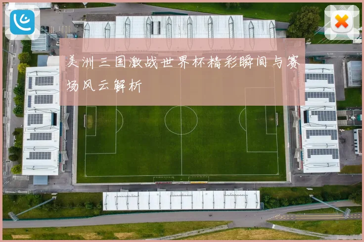 美洲三国激战世界杯精彩瞬间与赛场风云解析