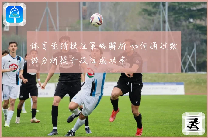 体育竞猜投注策略解析 如何通过数据分析提升投注成功率
