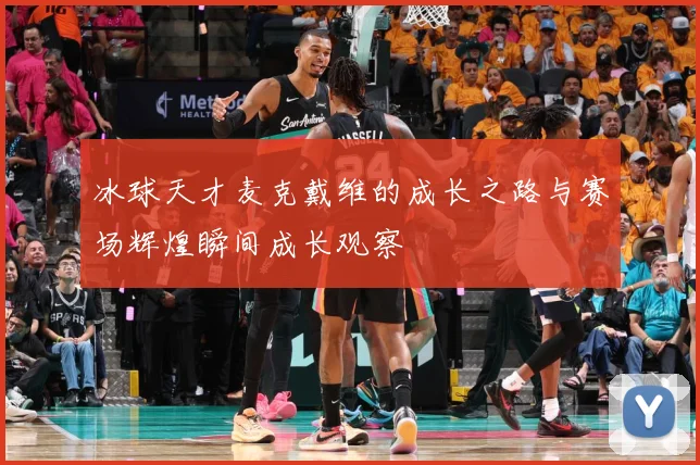 冰球天才麦克戴维的成长之路与赛场辉煌瞬间成长观察