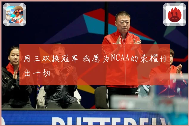 用三双换冠军 我愿为NCAA的荣耀付出一切
