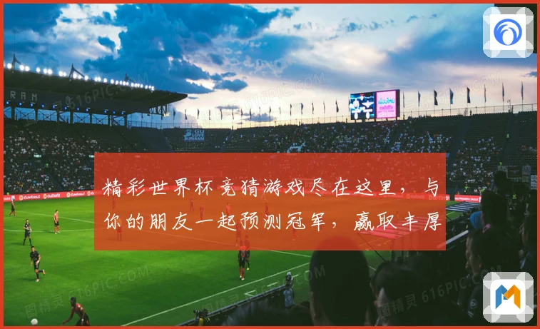 精彩世界杯竞猜游戏尽在这里，与你的朋友一起预测冠军，赢取丰厚奖励