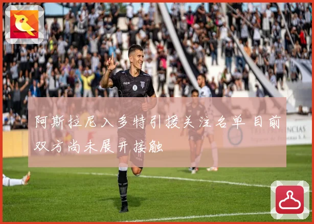 阿斯拉尼入多特引援关注名单 目前双方尚未展开接触