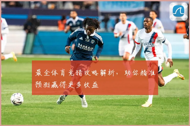 最全体育竞猜攻略解析，助你精准预测赢得更多收益