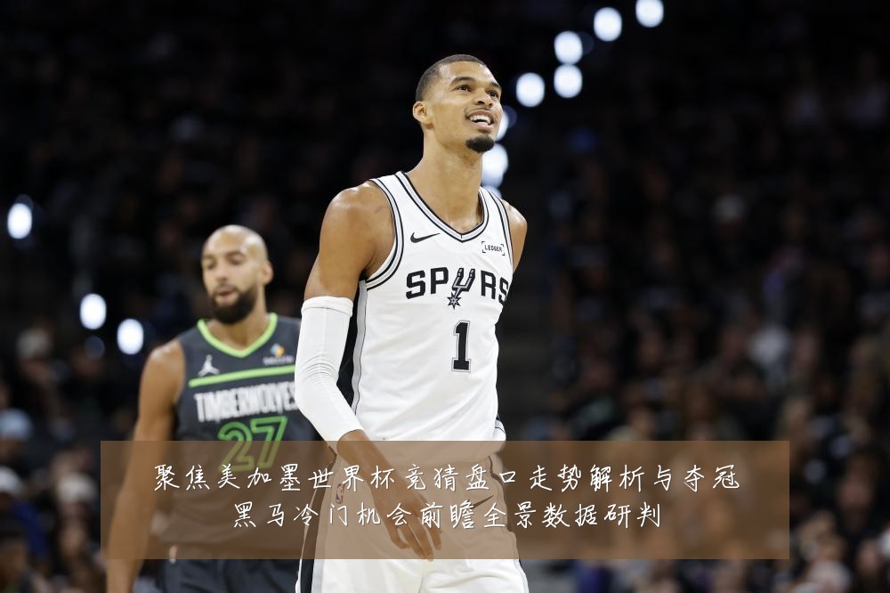 聚焦美加墨世界杯竞猜盘口走势解析与夺冠黑马冷门机会前瞻全景数据研判