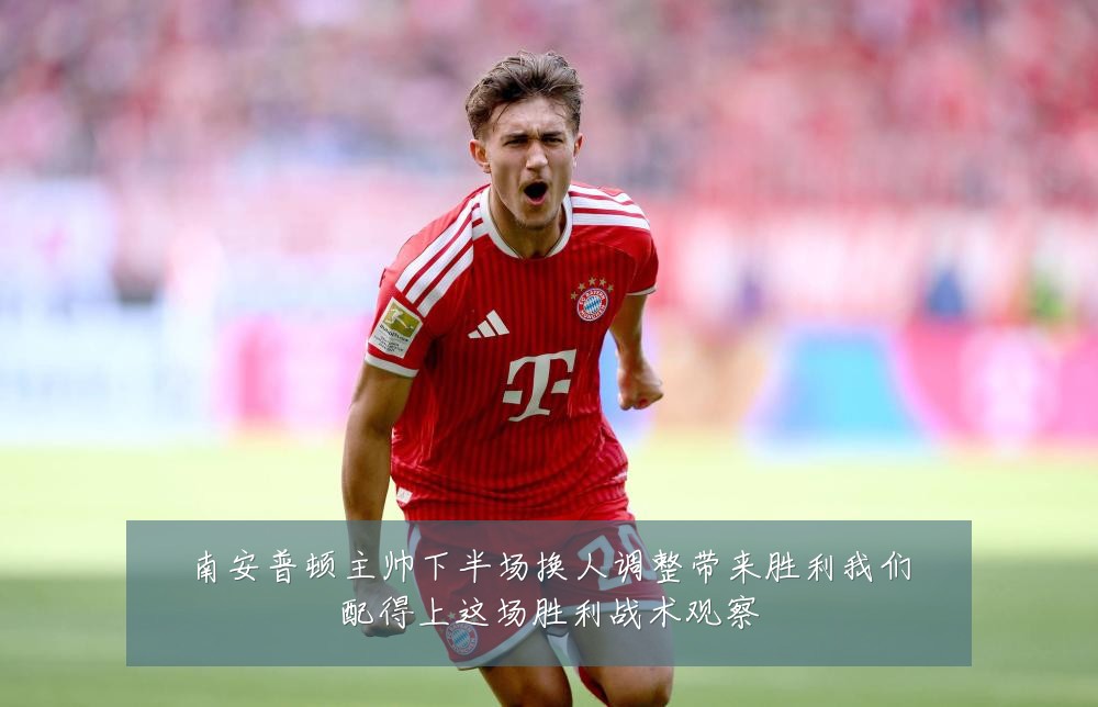 南安普顿主帅下半场换人调整带来胜利我们配得上这场胜利战术观察
