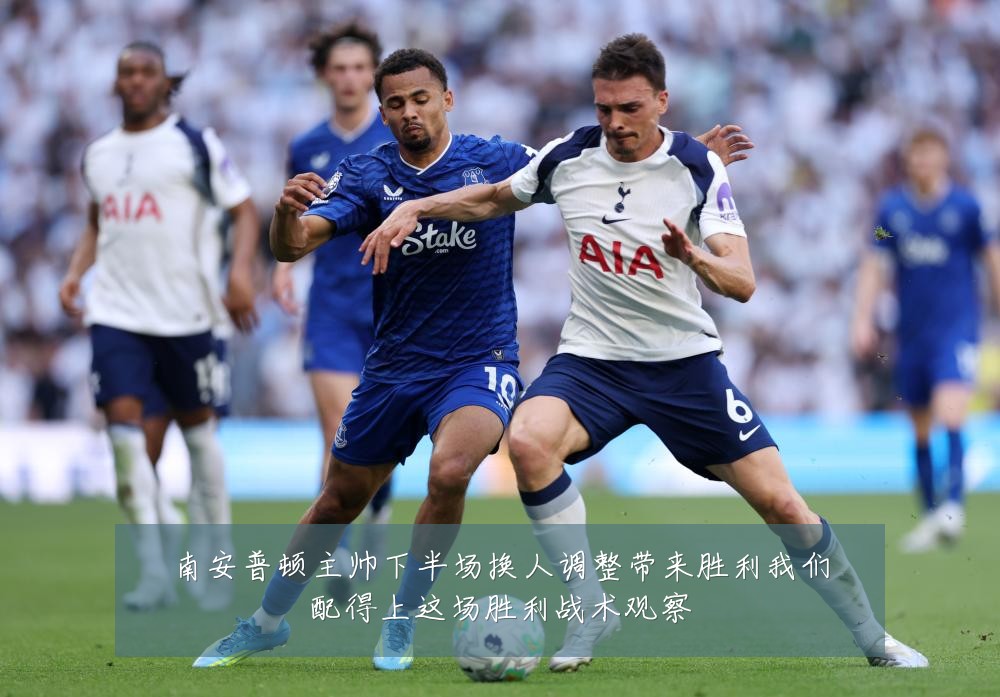 南安普顿主帅下半场换人调整带来胜利我们配得上这场胜利战术观察
