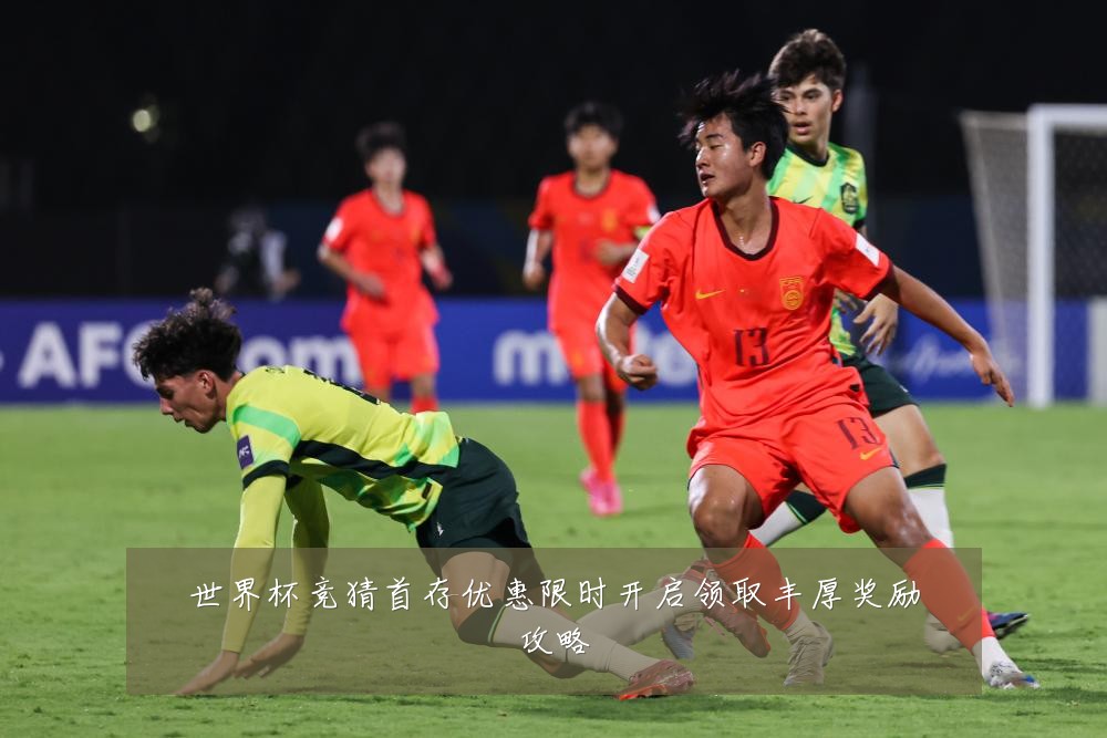 世界杯竞猜首存优惠限时开启领取丰厚奖励攻略