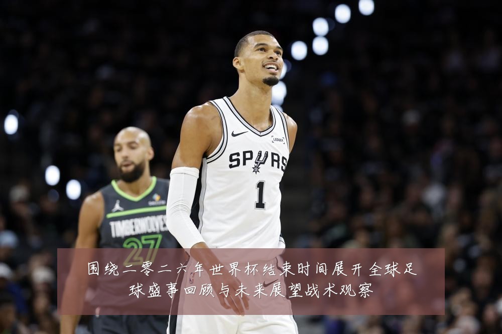 围绕二零二六年世界杯结束时间展开全球足球盛事回顾与未来展望战术观察