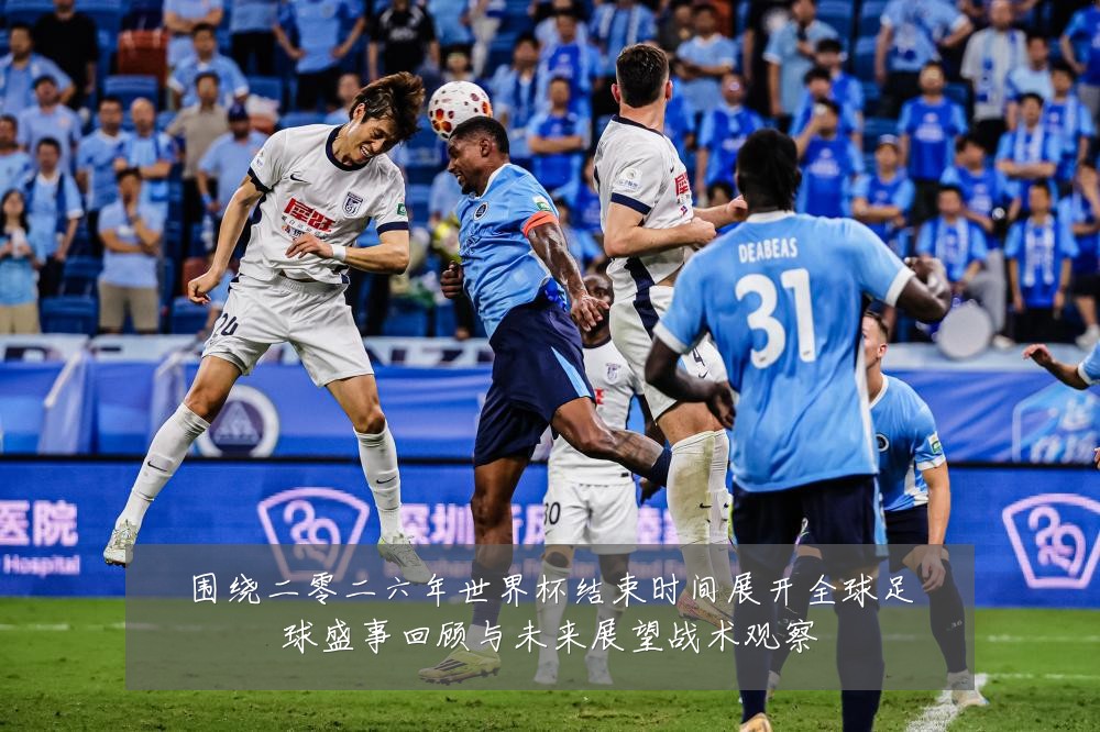 围绕二零二六年世界杯结束时间展开全球足球盛事回顾与未来展望战术观察