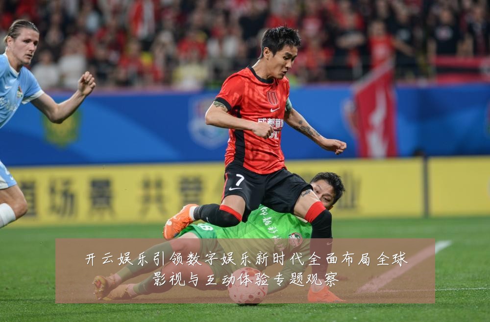开云娱乐引领数字娱乐新时代全面布局全球影视与互动体验专题观察